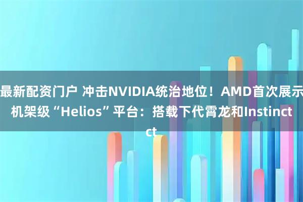 最新配资门户 冲击NVIDIA统治地位！AMD首次展示机架级“Helios”平台：搭载下代霄龙和Instinct