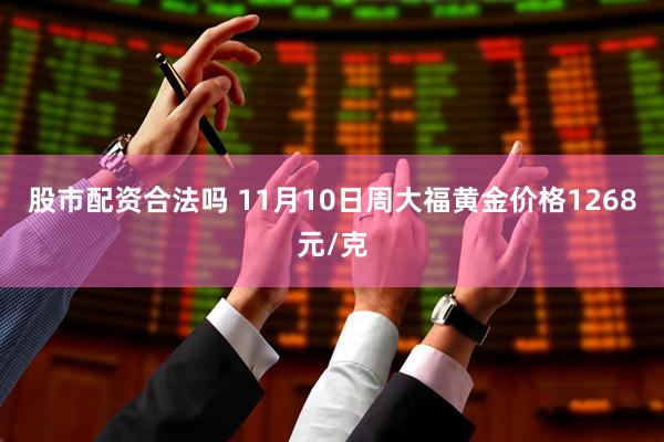 股市配资合法吗 11月10日周大福黄金价格1268元/克