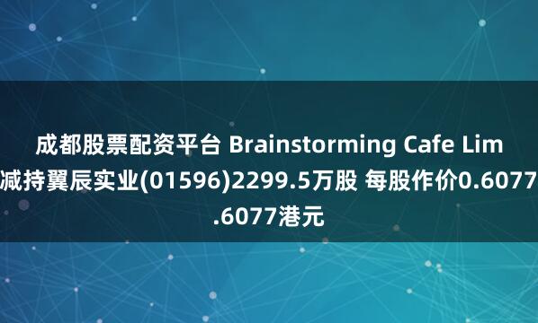 成都股票配资平台 Brainstorming Cafe Limited减持翼辰实业(01596)2299.5万股 每股作价0.6077港元