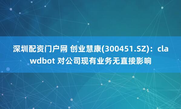 深圳配资门户网 创业慧康(300451.SZ)：clawdbot 对公司现有业务无直接影响