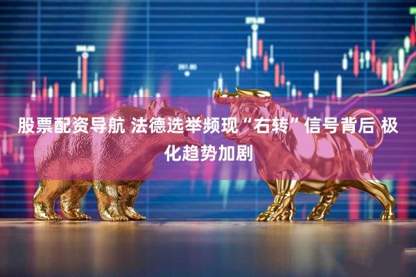 股票配资导航 法德选举频现“右转”信号背后 极化趋势加剧