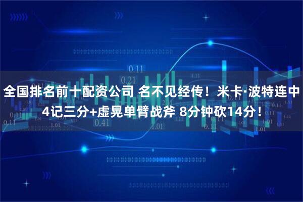 全国排名前十配资公司 名不见经传！米卡·波特连中4记三分+虚晃单臂战斧 8分钟砍14分！